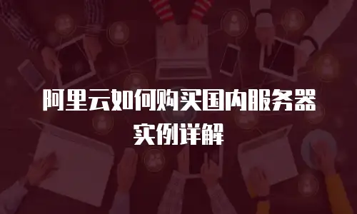 阿里云如何购买国内服务器实例详解