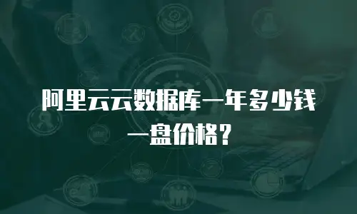 阿里云云数据库一年多少钱一盘价格？