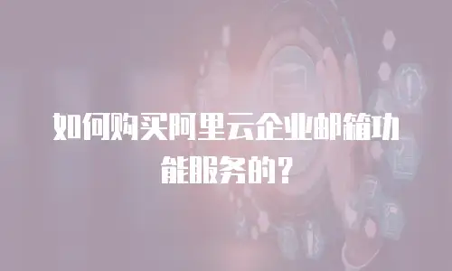 如何购买阿里云企业邮箱功能服务的？
