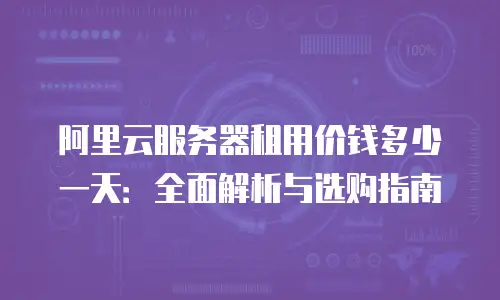 阿里云服务器租用价钱多少一天：全面解析与选购指南