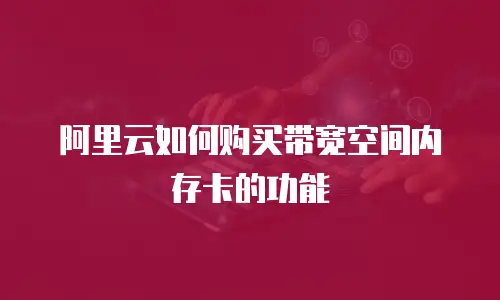 阿里云如何购买带宽空间内存卡的功能