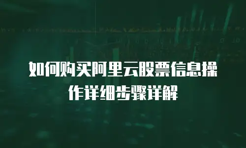 如何购买阿里云股票信息操作详细步骤详解
