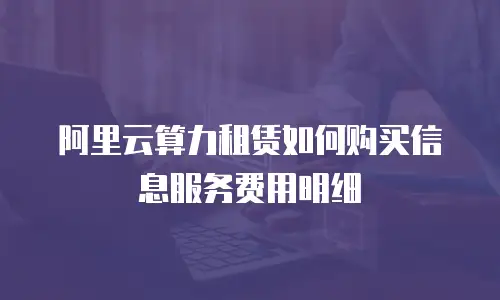 阿里云算力租赁如何购买信息服务费用明细