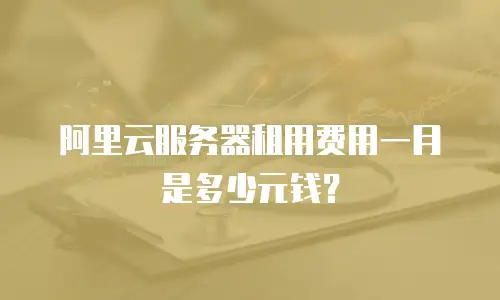 阿里云服务器租用费用一月是多少元钱？