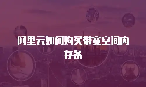 阿里云如何购买带宽空间内存条