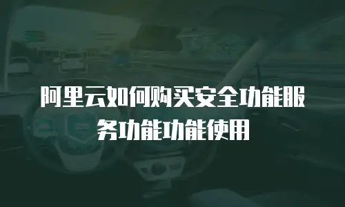 阿里云如何购买安全功能服务功能功能使用