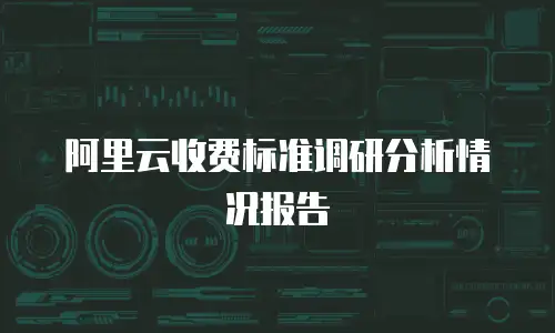 阿里云收费标准调研分析情况报告