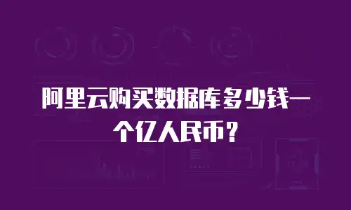 阿里云购买数据库多少钱一个亿人民币？