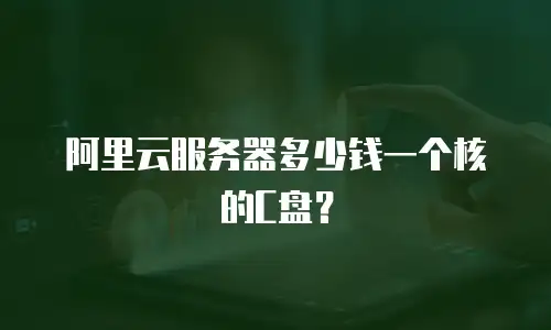 阿里云服务器多少钱一个核的C盘？