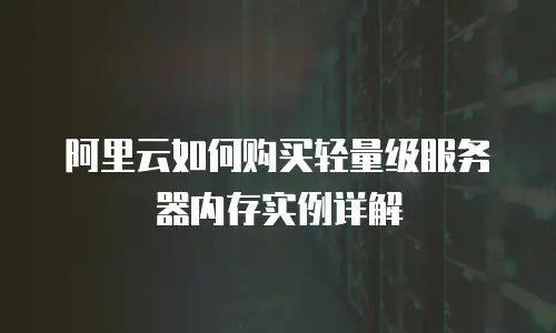 阿里云如何购买轻量级服务器内存实例详解