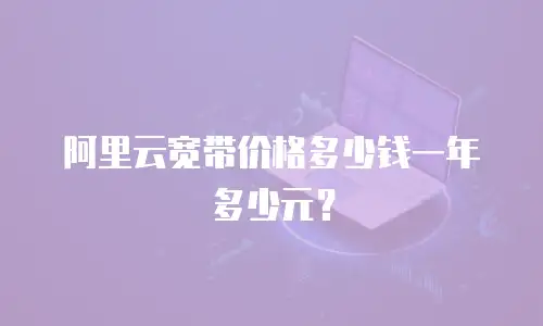 阿里云宽带价格多少钱一年多少元？