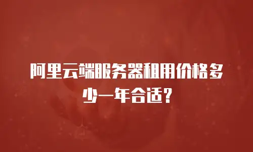 阿里云端服务器租用价格多少一年合适？