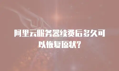 阿里云服务器续费后多久可以恢复原状？