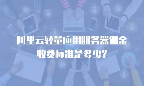 阿里云轻量应用服务器佣金收费标准是多少？