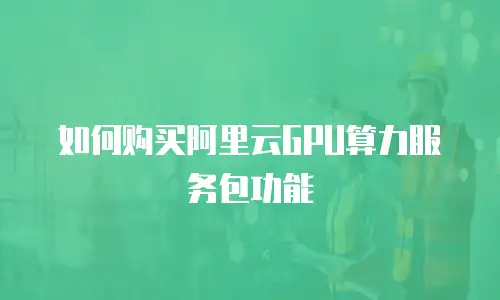 如何购买阿里云GPU算力服务包功能