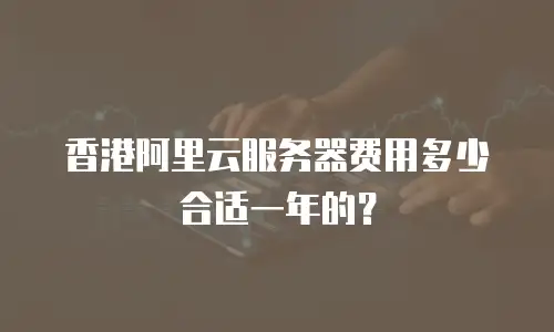 香港阿里云服务器费用多少合适一年的？