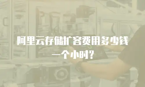 阿里云存储扩容费用多少钱一个小时？