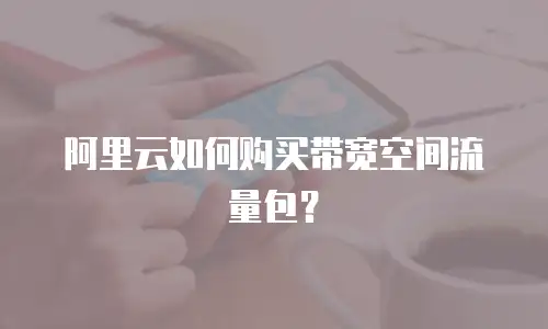 阿里云如何购买带宽空间流量包？