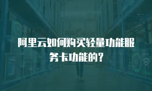 阿里云如何购买轻量功能服务卡功能的？