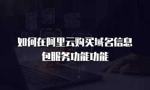 如何在阿里云购买域名信息包服务功能功能