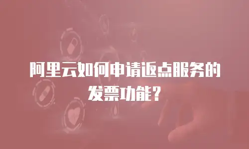 阿里云如何申请返点服务的发票功能？