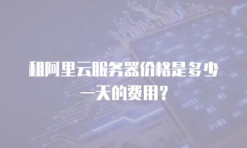租阿里云服务器价格是多少一天的费用？