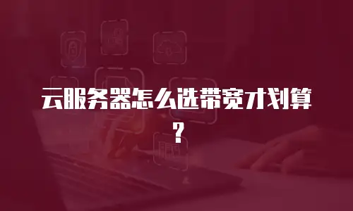 云服务器怎么选带宽才划算？