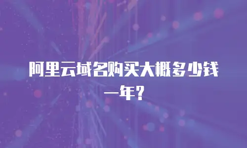 阿里云域名购买大概多少钱一年？