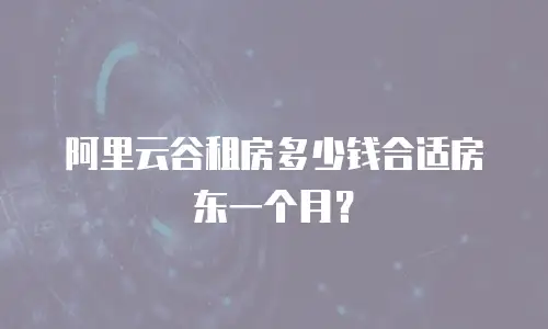 阿里云谷租房多少钱合适房东一个月？