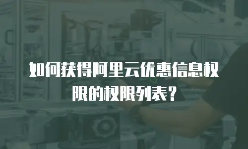 如何获得阿里云优惠信息权限的权限列表？
