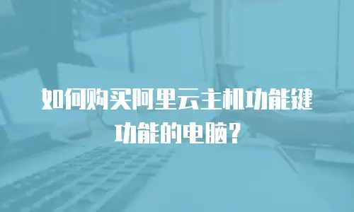 如何购买阿里云主机功能键功能的电脑？