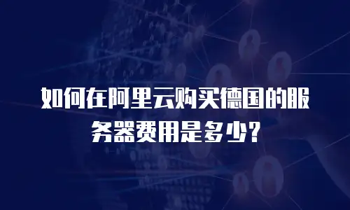 如何在阿里云购买德国的服务器费用是多少？