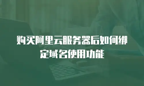 购买阿里云服务器后如何绑定域名使用功能