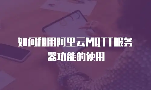 如何租用阿里云MQTT服务器功能的使用
