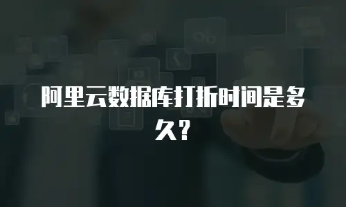 阿里云数据库打折时间是多久？