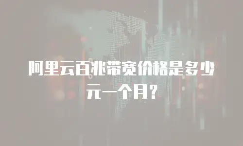 阿里云百兆带宽价格是多少元一个月？