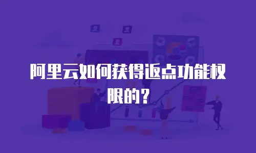 阿里云如何获得返点功能权限的？