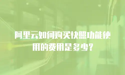 阿里云如何购买快照功能使用的费用是多少？