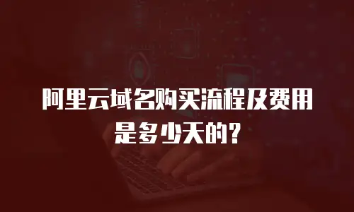 阿里云域名购买流程及费用是多少天的？