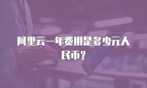 阿里云一年费用是多少元人民币？