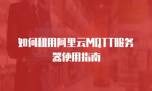 如何租用阿里云MQTT服务器使用指南