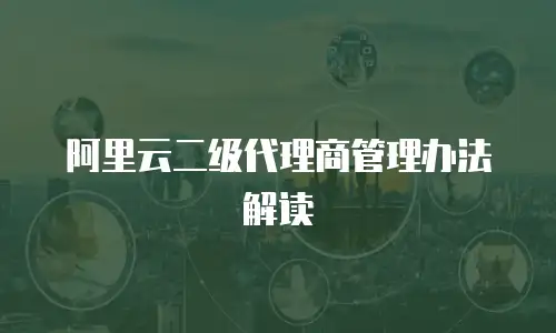 阿里云二级代理商管理办法解读