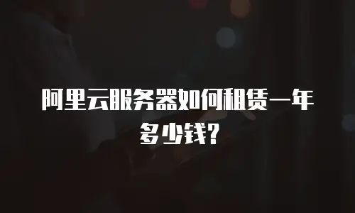 阿里云服务器如何租赁一年多少钱？