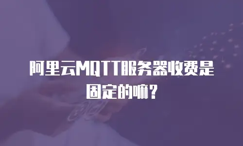 阿里云MQTT服务器收费是固定的嘛？