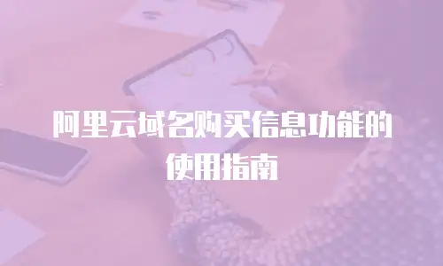 阿里云域名购买信息功能的使用指南