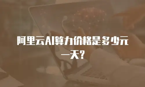 阿里云AI算力价格是多少元一天？