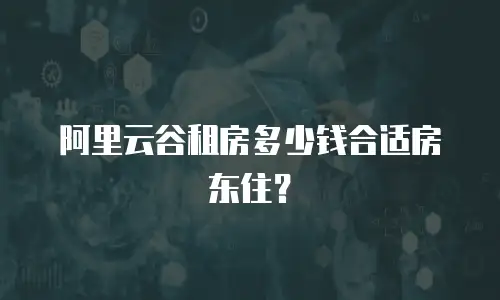 阿里云谷租房多少钱合适房东住？