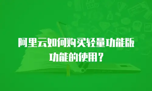阿里云如何购买轻量功能版功能的使用？