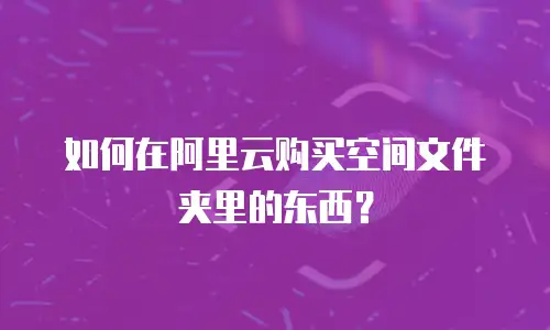 如何在阿里云购买空间文件夹里的东西？