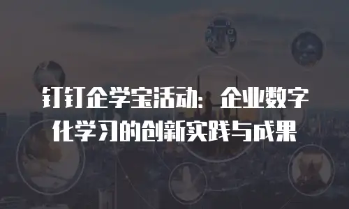 钉钉企学宝活动：企业数字化学习的创新实践与成果
